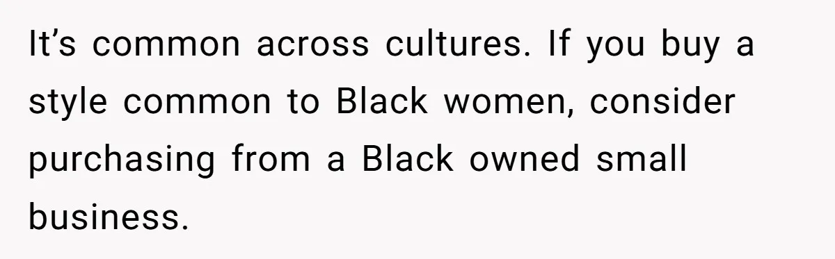 Girlfriend Wants Woman To Stop Wearing A Bonnet Over Cultural Concerns, But Woman Stands Her Ground It’s common across cultures. If you buy a style common to Black women, consider purchasing from a Black owned small business.