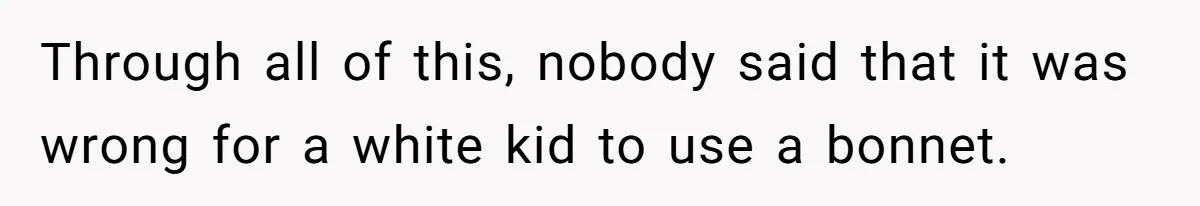 Girlfriend Wants Woman To Stop Wearing A Bonnet Over Cultural Concerns, But Woman Stands Her Ground Through all of this, nobody said that it was wrong for a white kid to use a bonnet.