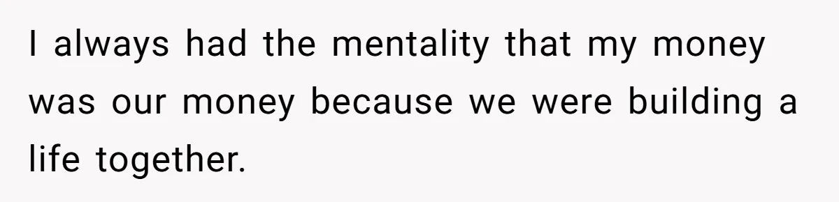I always had the mentality that my money was our money because we were building a life together.