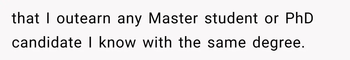 that I outearn any Master student or PhD candidate I know with the same degree.