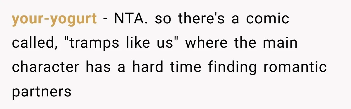 your-yogurt − NTA. so there's a comic called, "tramps like us" where the main character has a hard time finding romantic partners