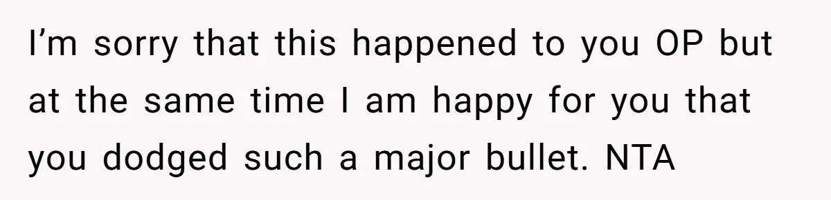 I’m sorry that this happened to you OP but at the same time I am happy for you that you dodged such a major bullet. NTA