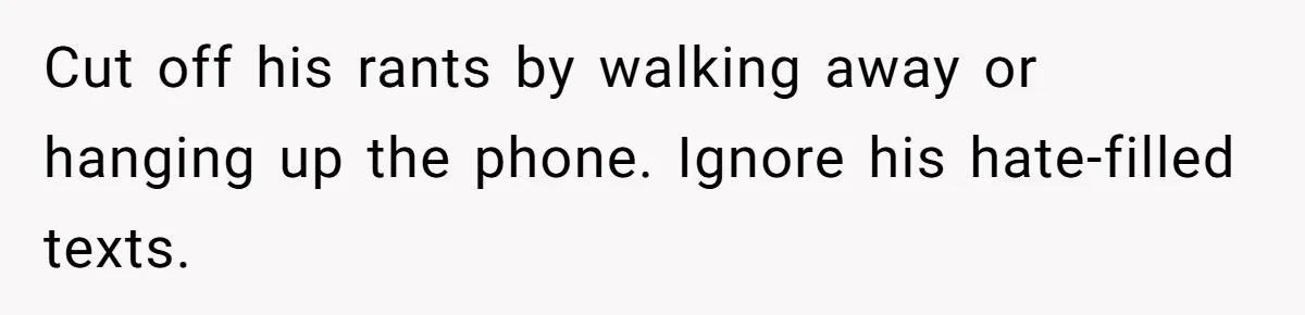 Cut off his rants by walking away or hanging up the phone. Ignore his hate-filled texts.