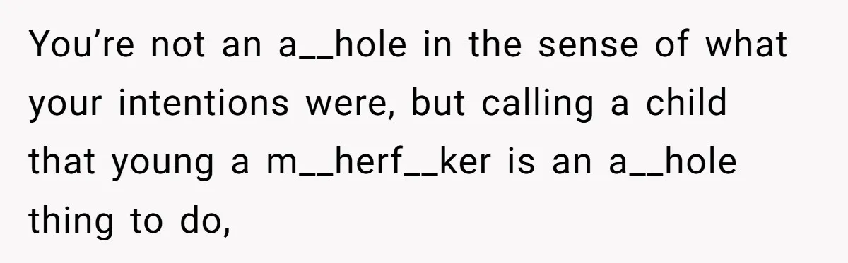 You’re not an a__hole in the sense of what your intentions were, but calling a child that young a m__herf__ker is an a__hole thing to do,