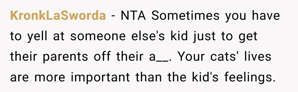 KronkLaSworda − NTA Sometimes you have to yell at someone else's kid just to get their parents off their a__. Your cats' lives are more important than the kid's feelings.