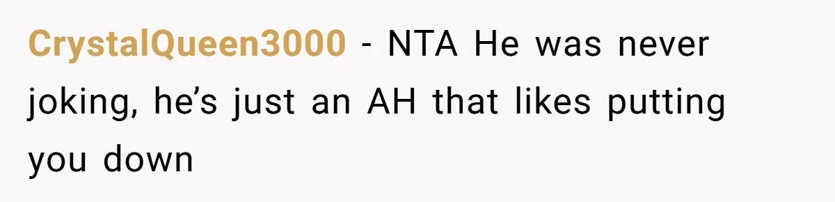 CrystalQueen3000 − NTA He was never joking, he’s just an AH that likes putting you down