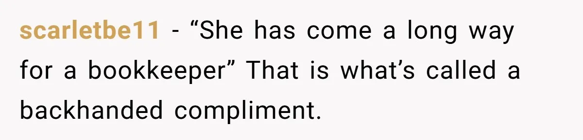scarletbe11 − “She has come a long way for a bookkeeper” That is what’s called a backhanded compliment.