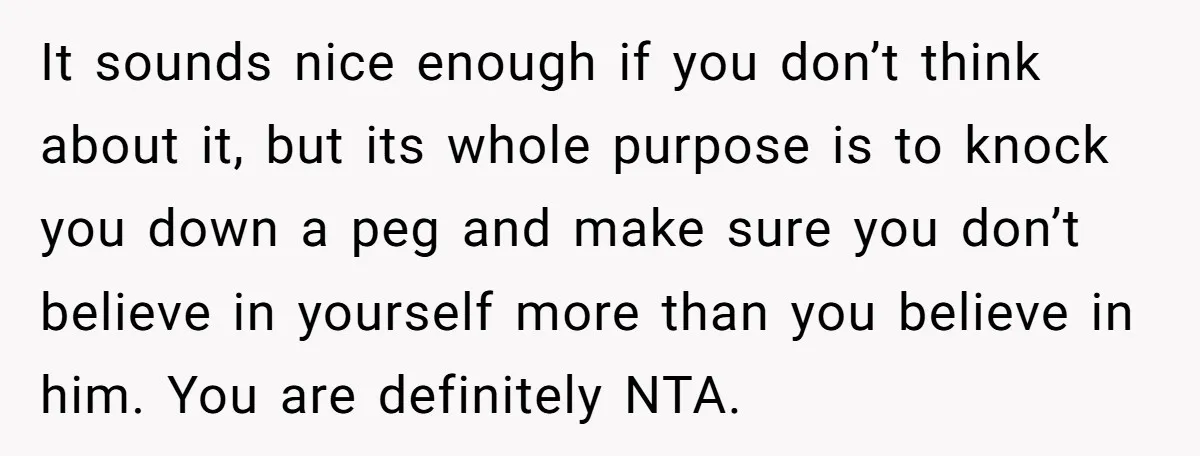 It sounds nice enough if you don’t think about it, but its whole purpose is to knock you down a peg and make sure you don’t believe in yourself more...