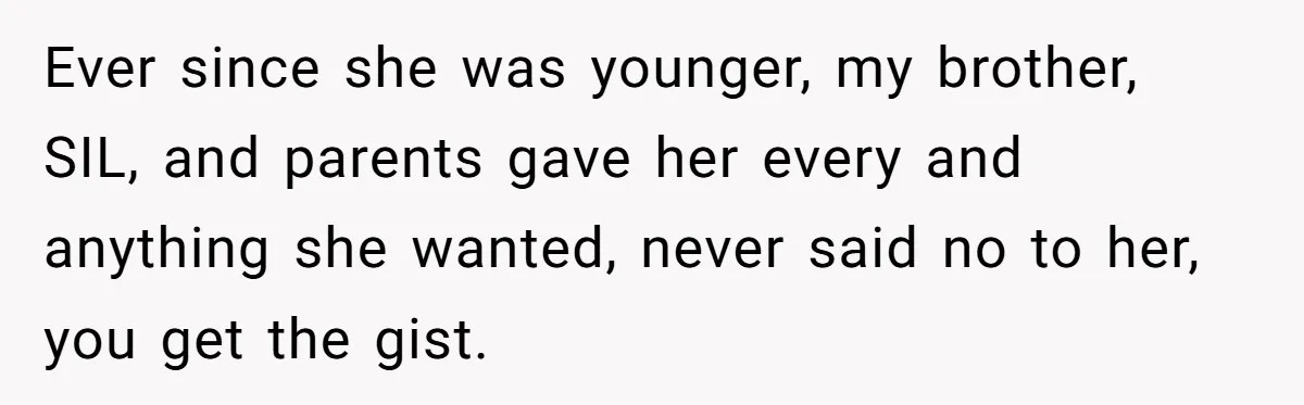 Ever since she was younger, my brother, SIL, and parents gave her every and anything she wanted, never said no to her, you get the gist.