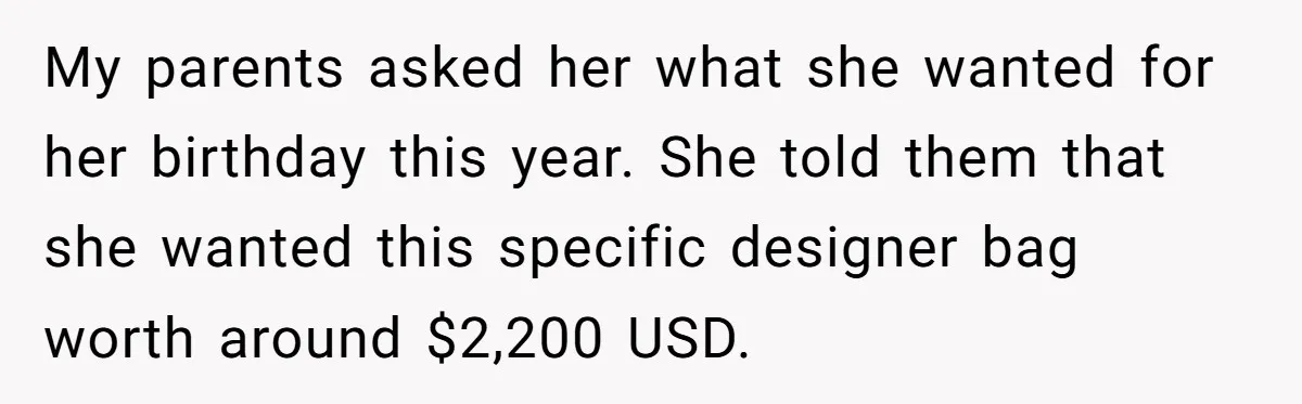 My parents asked her what she wanted for her birthday this year. She told them that she wanted this specific designer bag worth around $2,200 USD.