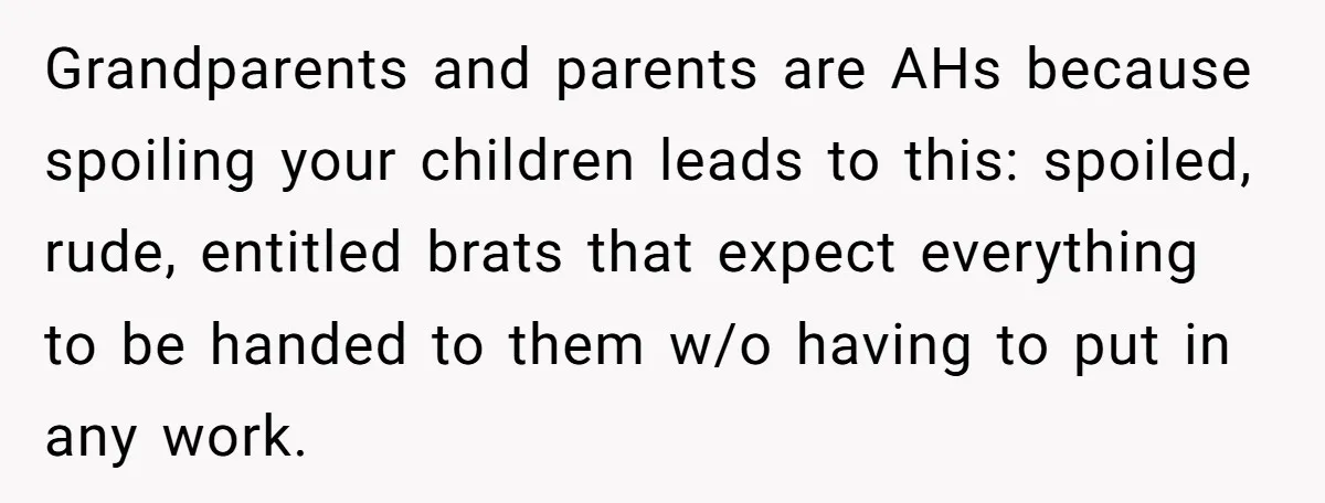 Grandparents and parents are AHs because spoiling your children leads to this: spoiled, rude, entitled brats that expect everything to be handed to them w/o having to put in any...