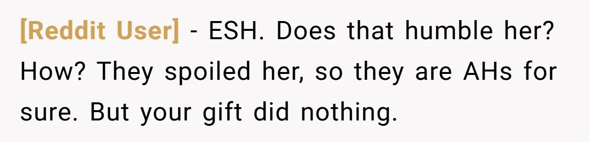 [Reddit User] − ESH. Does that humble her? How? They spoiled her, so they are AHs for sure. But your gift did nothing.
