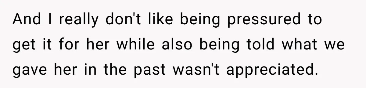 And I really don't like being pressured to get it for her while also being told what we gave her in the past wasn't appreciated.