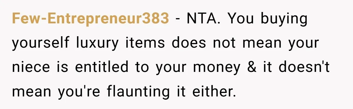 Few-Entrepreneur383 − NTA. You buying yourself luxury items does not mean your niece is entitled to your money & it doesn't mean you're flaunting it either.
