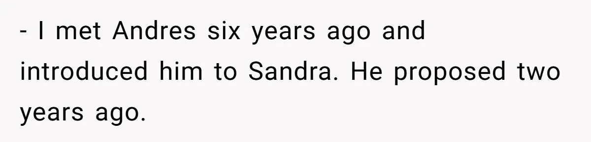 - I met Andres six years ago and introduced him to Sandra. He proposed two years ago.