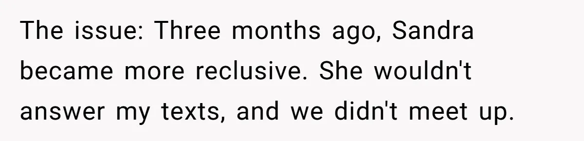The issue: Three months ago, Sandra became more reclusive. She wouldn't answer my texts, and we didn't meet up.