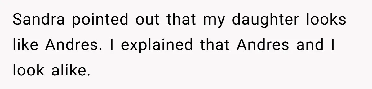 Sandra pointed out that my daughter looks like Andres. I explained that Andres and I look alike.