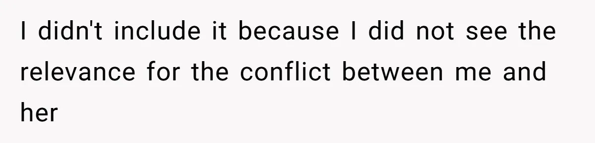 I didn't include it because I did not see the relevance for the conflict between me and her