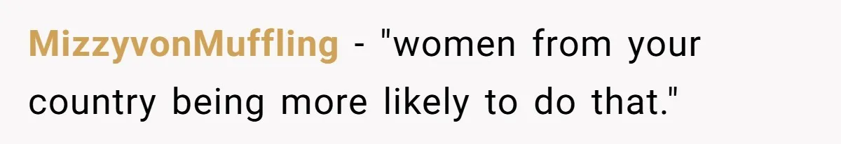 MizzyvonMuffling − "women from your country being more likely to do that."