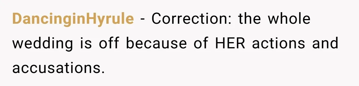 DancinginHyrule − Correction: the whole wedding is off because of HER actions and accusations.