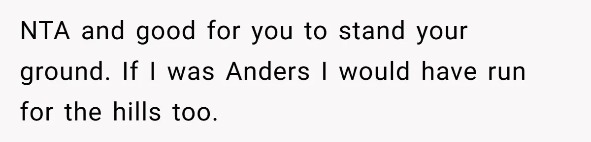 NTA and good for you to stand your ground. If I was Anders I would have run for the hills too.