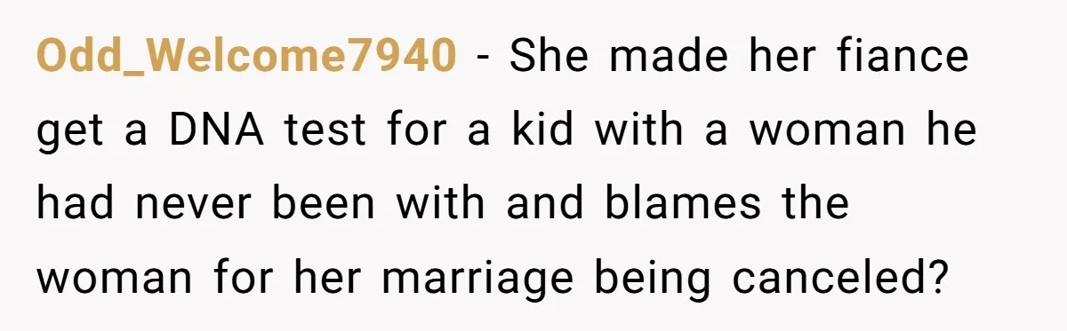 Odd_Welcome7940 − She made her fiance get a DNA test for a kid with a woman he had never been with and blames the woman for her marriage being canceled?