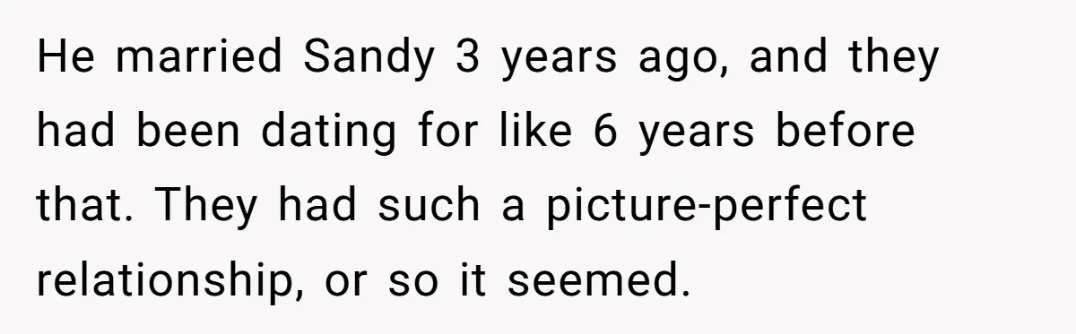 He married Sandy 3 years ago, and they had been dating for like 6 years before that. They had such a picture-perfect relationship, or so it seemed.