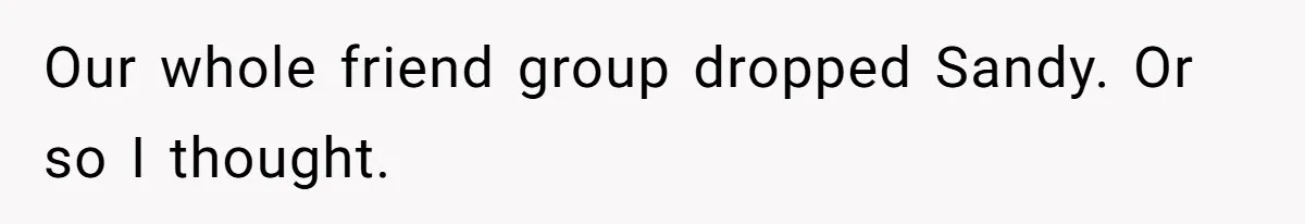 Our whole friend group dropped Sandy. Or so I thought.