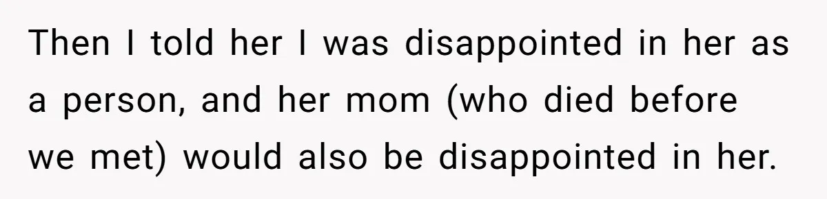 Then I told her I was disappointed in her as a person, and her mom (who died before we met) would also be disappointed in her.