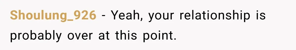 Shoulung_926 − Yeah, your relationship is probably over at this point.