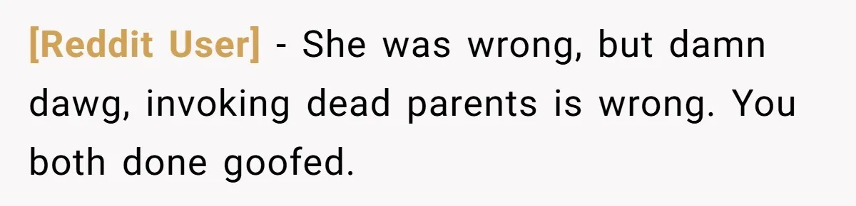 [Reddit User] − She was wrong, but damn dawg, invoking dead parents is wrong. You both done goofed.