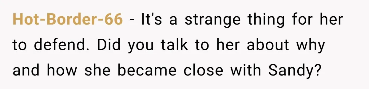 Hot-Border-66 − It's a strange thing for her to defend. Did you talk to her about why and how she became close with Sandy?