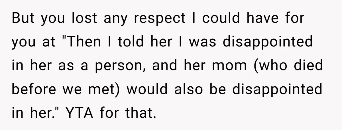But you lost any respect I could have for you at "Then I told her I was disappointed in her as a person, and her mom (who died before we...