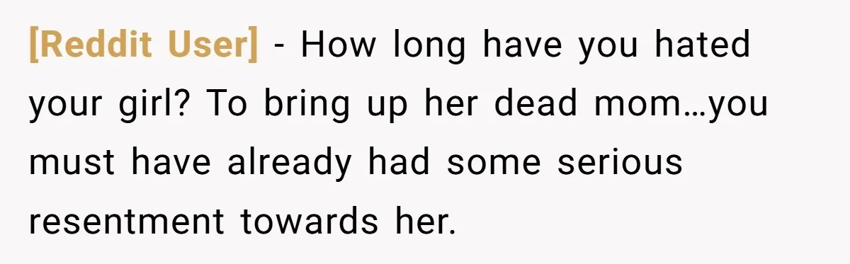[Reddit User] − How long have you hated your girl? To bring up her dead mom…you must have already had some serious resentment towards her.