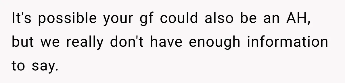 It's possible your gf could also be an AH, but we really don't have enough information to say.