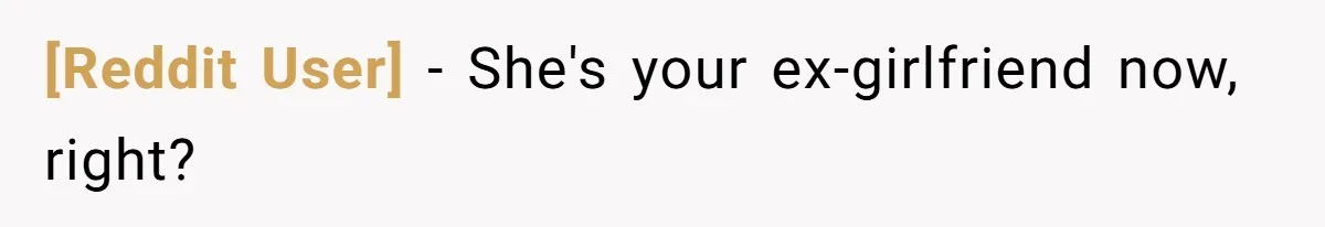 [Reddit User] − She's your ex-girlfriend now, right?