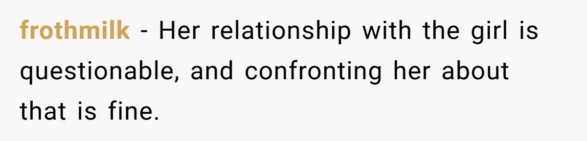 frothmilk − Her relationship with the girl is questionable, and confronting her about that is fine.