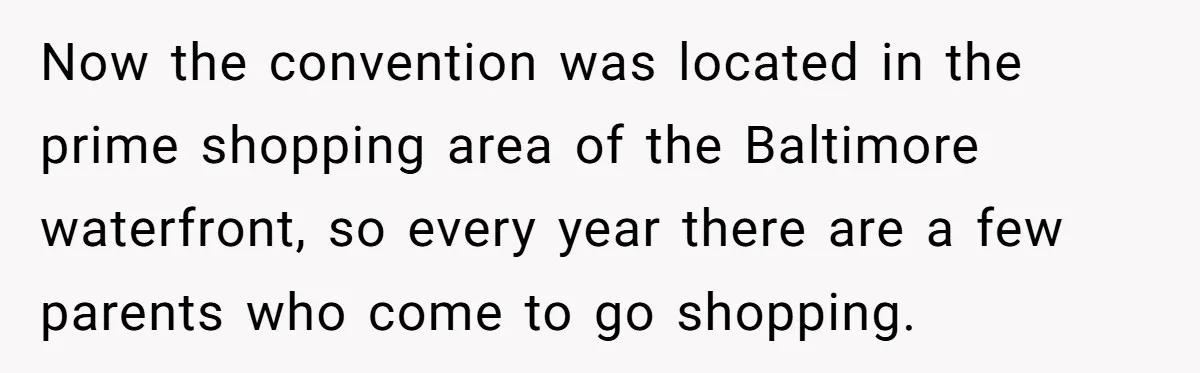 Now the convention was located in the prime shopping area of the Baltimore waterfront, so every year there are a few parents who come to go shopping.