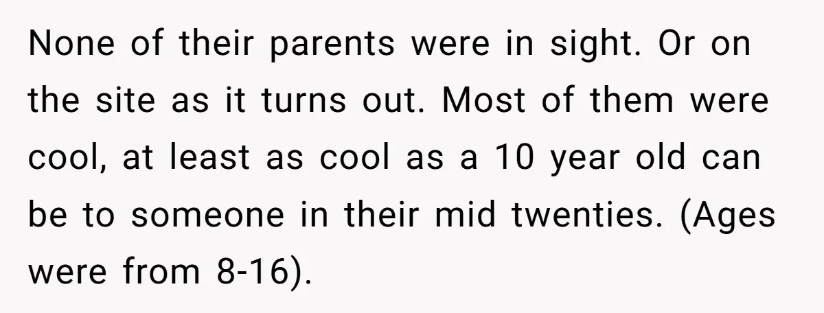 None of their parents were in sight. Or on the site as it turns out. Most of them were cool, at least as cool as a 10 year old can...