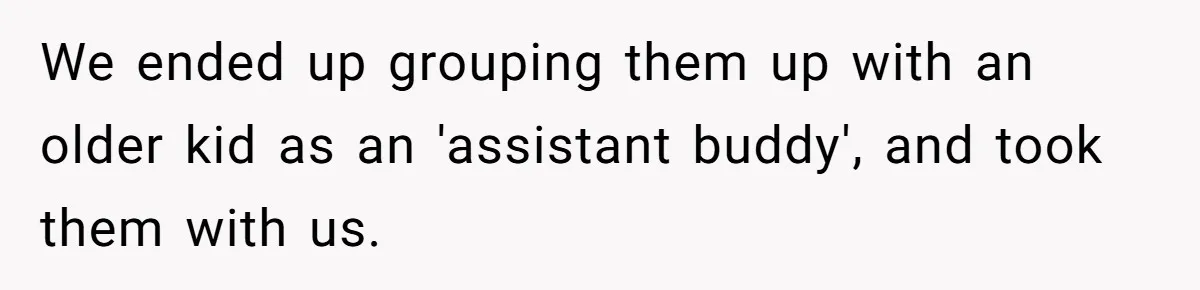 We ended up grouping them up with an older kid as an 'assistant buddy', and took them with us.