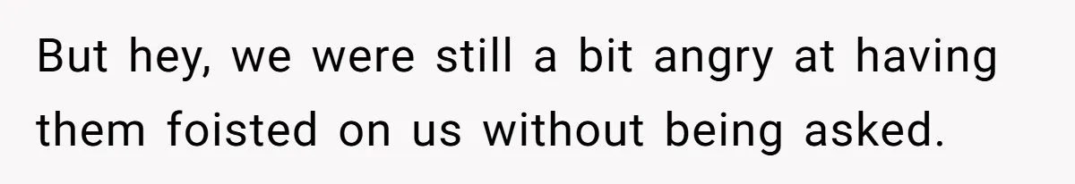 But hey, we were still a bit angry at having them foisted on us without being asked.