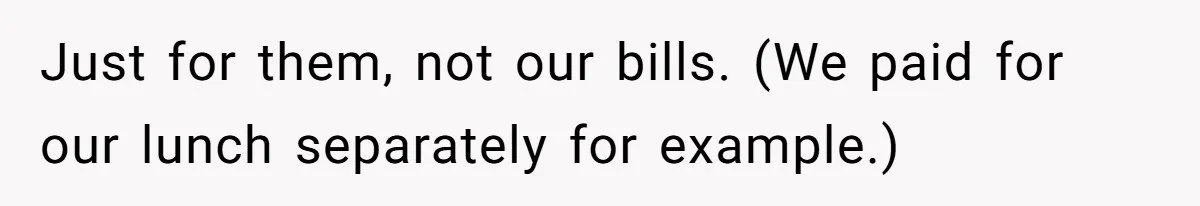 Just for them, not our bills. (We paid for our lunch separately for example.)