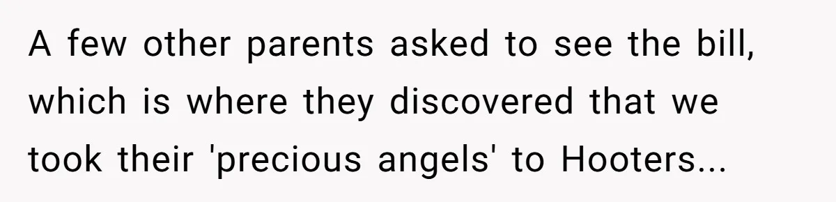 A few other parents asked to see the bill, which is where they discovered that we took their 'precious angels' to Hooters...