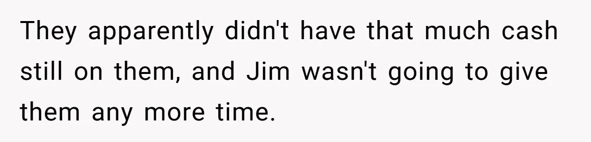 They apparently didn't have that much cash still on them, and Jim wasn't going to give them any more time.