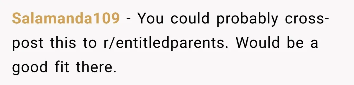 Salamanda109 − You could probably cross-post this to r/entitledparents. Would be a good fit there.