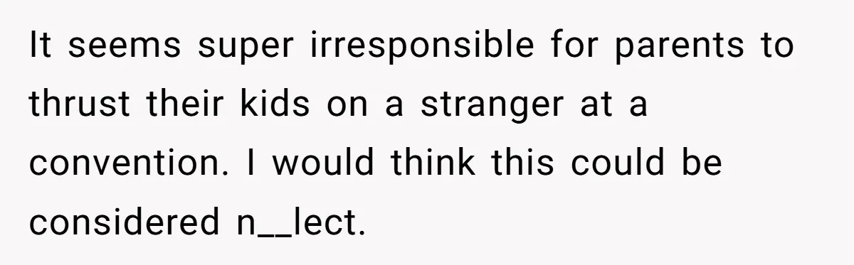 It seems super irresponsible for parents to thrust their kids on a stranger at a convention. I would think this could be considered n__lect.
