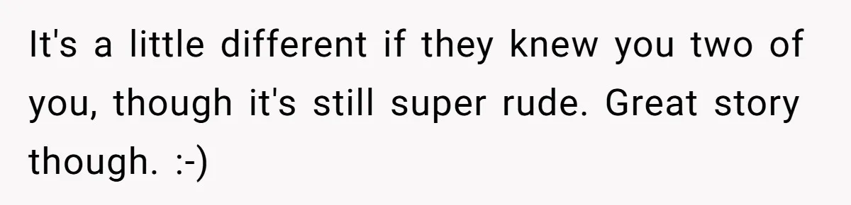 It's a little different if they knew you two of you, though it's still super rude. Great story though. :-)