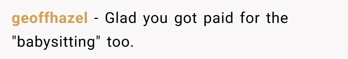 geoffhazel − Glad you got paid for the "babysitting" too.