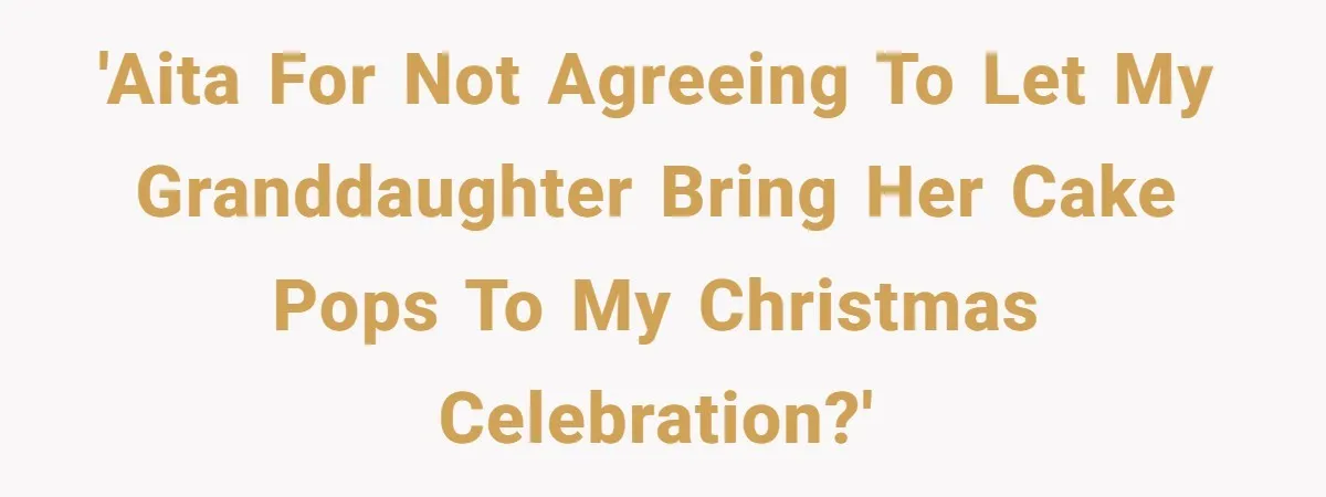 'AITA for not agreeing to let my granddaughter bring her cake pops to my Christmas celebration?'