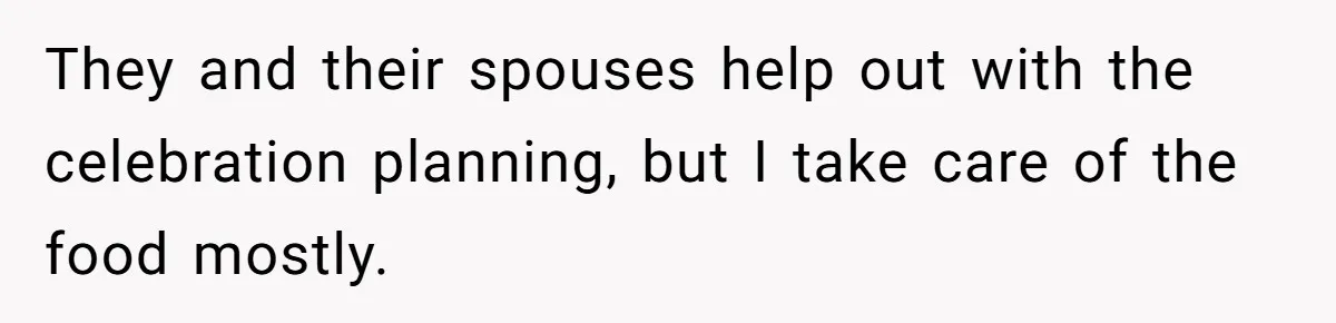 They and their spouses help out with the celebration planning, but I take care of the food mostly.